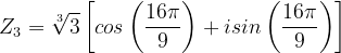 \dpi{120} Z_{3}=\sqrt[3]{3}\left [ cos\left ( \frac{16\pi }{9} \right )+isin\left ( \frac{16\pi }{9}\right ) \right ]